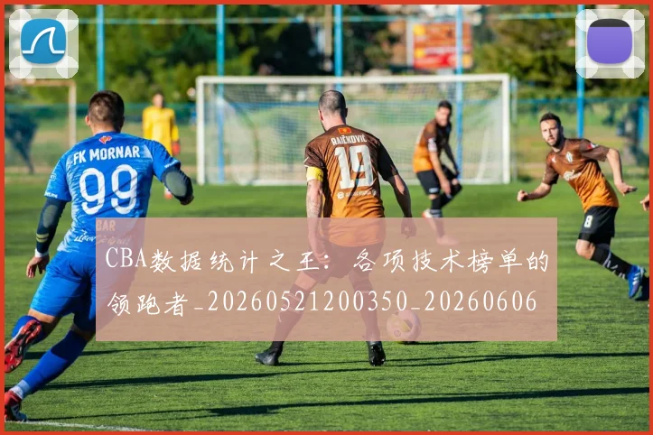 CBA数据统计之王:各项技术榜单的领跑者_20260521200350_20260606165224
