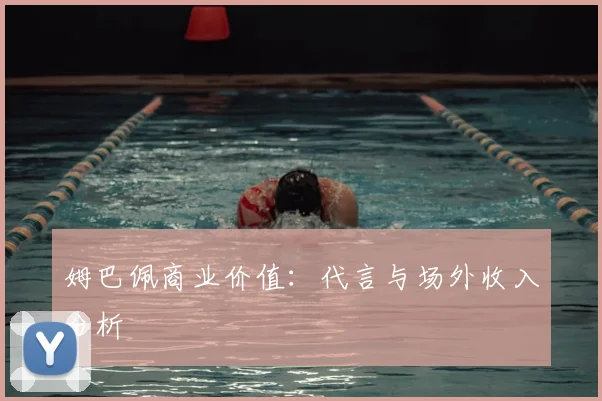 姆巴佩商业价值:代言与场外收入分析