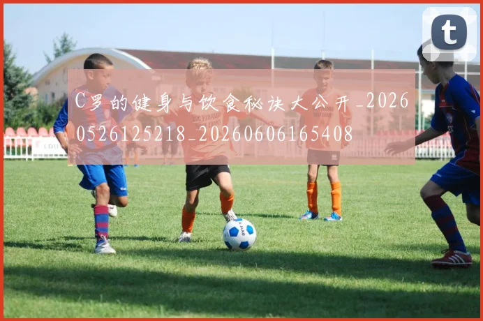 C罗的健身与饮食秘诀大公开_20260526125218_20260606165408