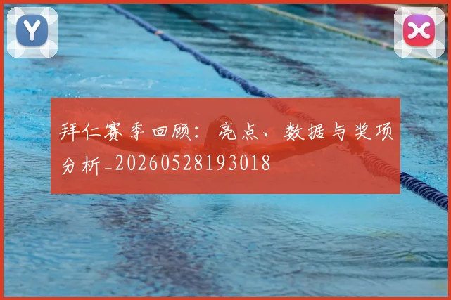 拜仁赛季回顾:亮点、数据与奖项分析_20260528193018