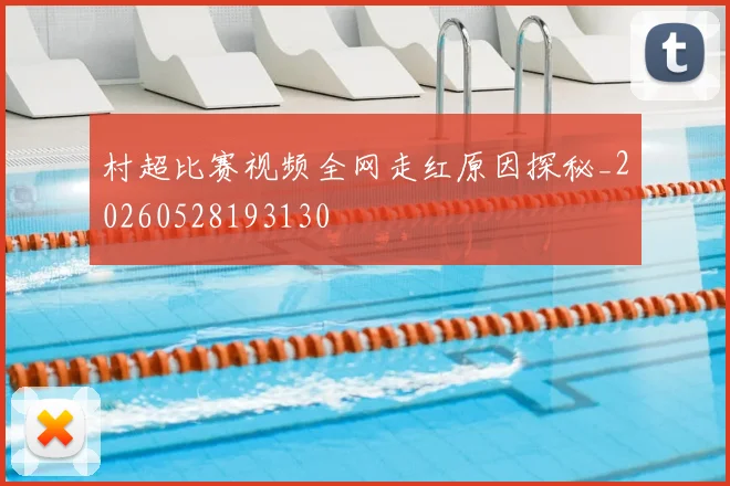 村超比赛视频全网走红原因探秘_20260528193130