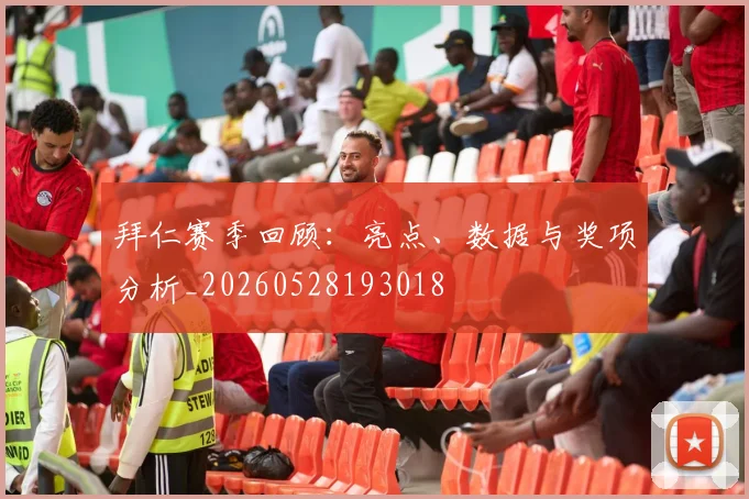 拜仁赛季回顾:亮点、数据与奖项分析_20260528193018