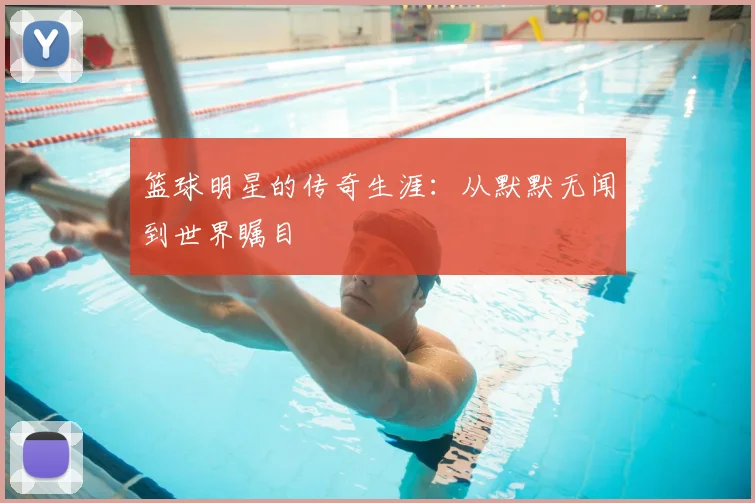 篮球明星的传奇生涯：从默默无闻到世界瞩目
