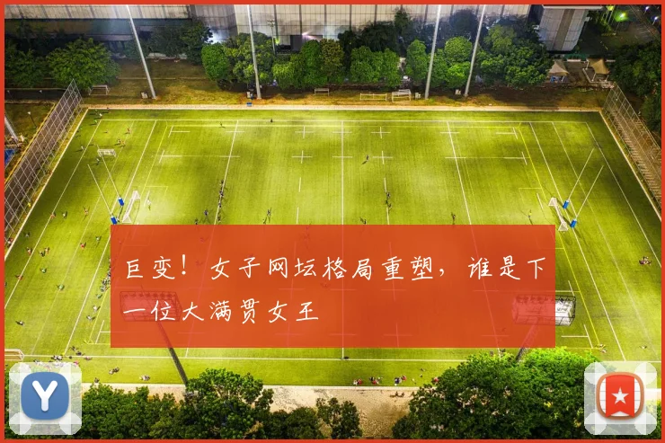 巨变!女子网坛格局重塑,谁是下一位大满贯女王