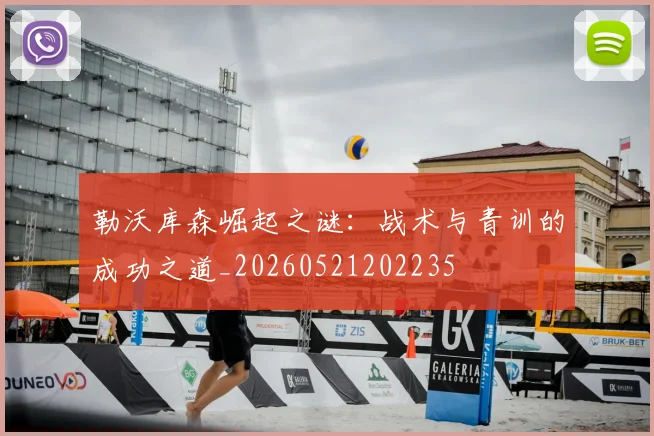 勒沃库森崛起之谜:战术与青训的成功之道_20260521202235