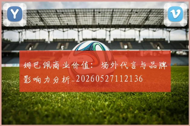 姆巴佩商业价值:场外代言与品牌影响力分析_20260527112136