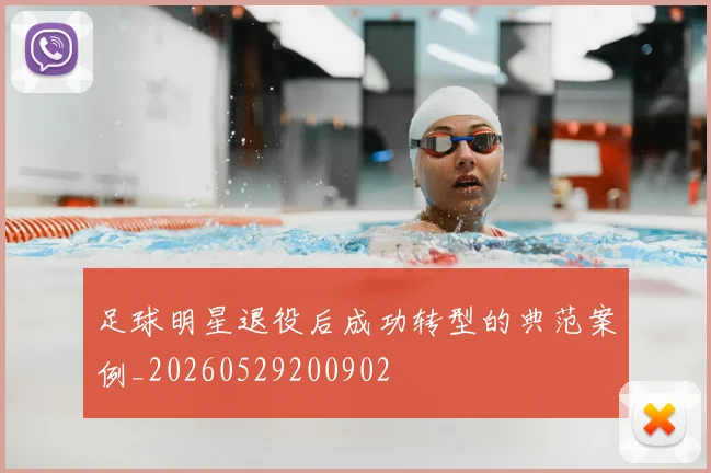 足球明星退役后成功转型的典范案例_20260529200902