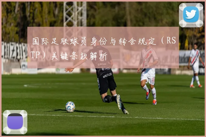 国际足联球员身份与转会规定(RSTP)关键条款解析