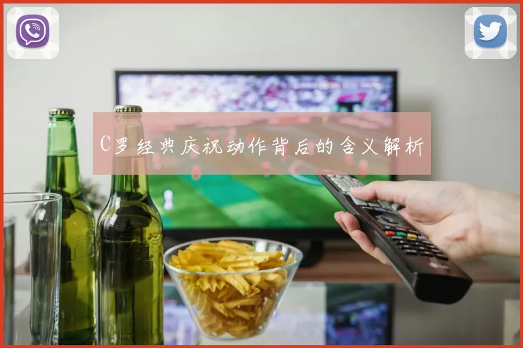 C罗经典庆祝动作背后的含义解析