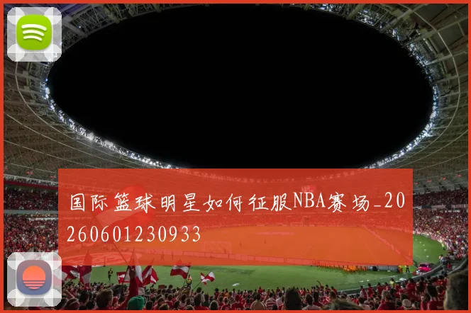 国际篮球明星如何征服NBA赛场_20260601230933
