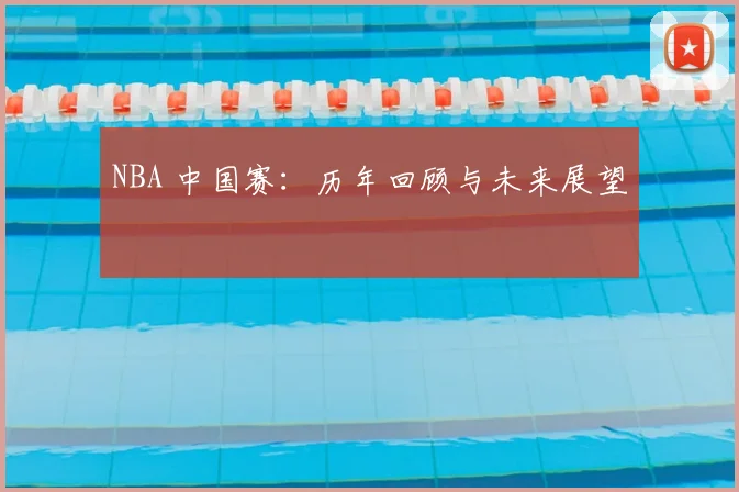 NBA 中国赛:历年回顾与未来展望