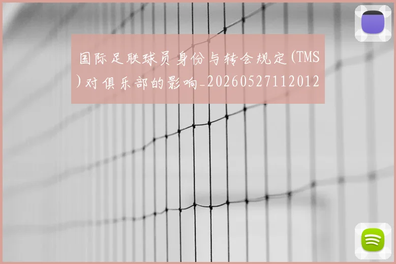 国际足联球员身份与转会规定(TMS)对俱乐部的影响_20260527112012
