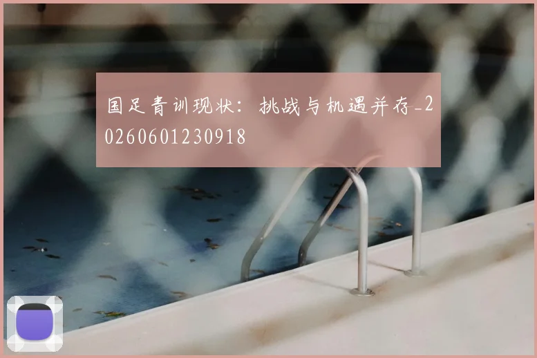 国足青训现状:挑战与机遇并存_20260601230918