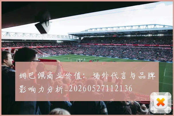 姆巴佩商业价值：场外代言与品牌影响力分析_20260527112136