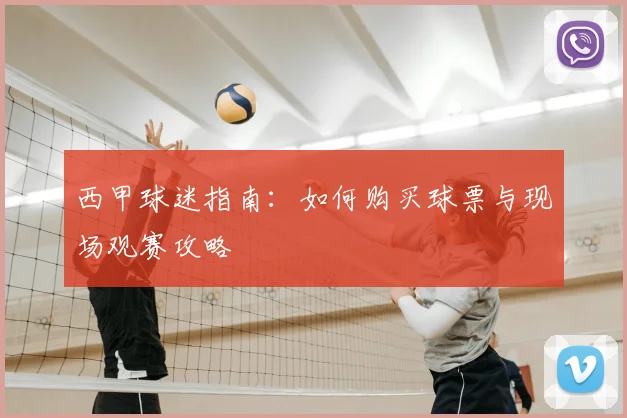 西甲球迷指南:如何购买球票与现场观赛攻略